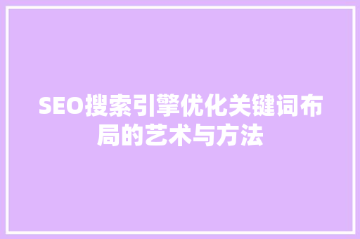 SEO搜索引擎优化关键词布局的艺术与方法