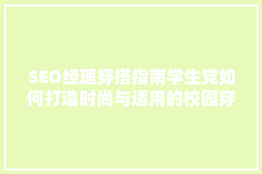 SEO经理穿搭指南学生党如何打造时尚与适用的校园穿搭