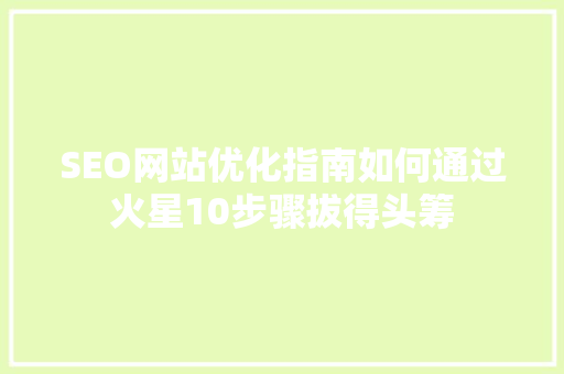 SEO网站优化指南如何通过火星10步骤拔得头筹