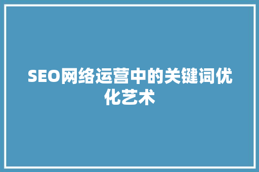 SEO网络运营中的关键词优化艺术
