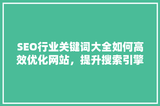 SEO行业关键词大全如何高效优化网站，提升搜索引擎排名