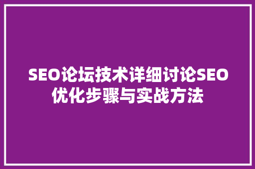 SEO论坛技术详细讨论SEO优化步骤与实战方法