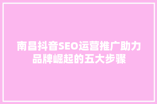 南昌抖音SEO运营推广助力品牌崛起的五大步骤