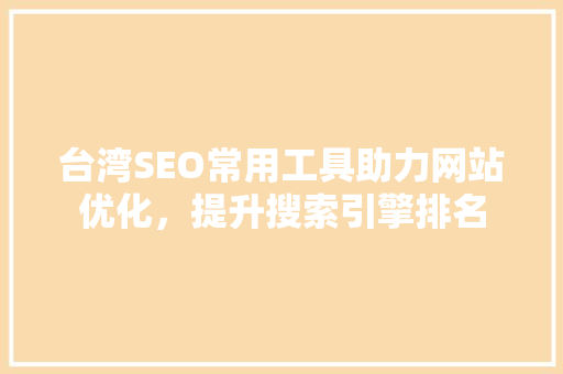 台湾SEO常用工具助力网站优化，提升搜索引擎排名