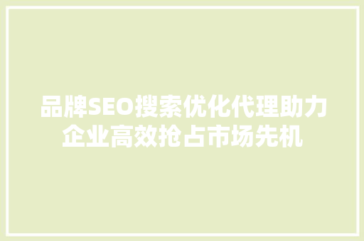 品牌SEO搜索优化代理助力企业高效抢占市场先机