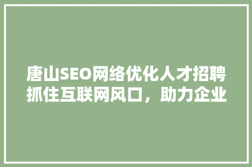 唐山SEO网络优化人才招聘抓住互联网风口，助力企业腾飞