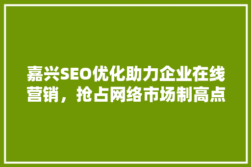 嘉兴SEO优化助力企业在线营销，抢占网络市场制高点