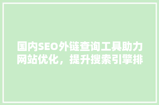 国内SEO外链查询工具助力网站优化，提升搜索引擎排名