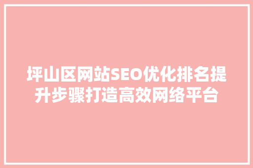 坪山区网站SEO优化排名提升步骤打造高效网络平台