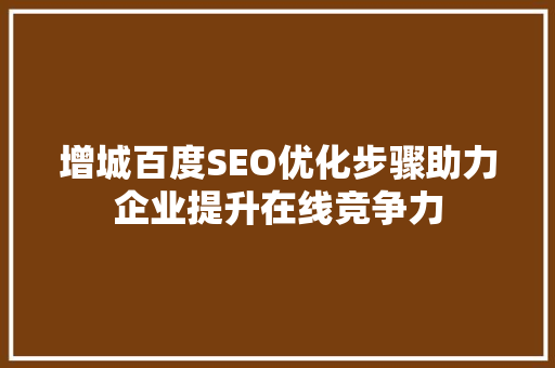 增城百度SEO优化步骤助力企业提升在线竞争力
