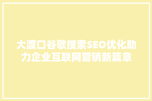 大渡口谷歌搜索SEO优化助力企业互联网营销新篇章