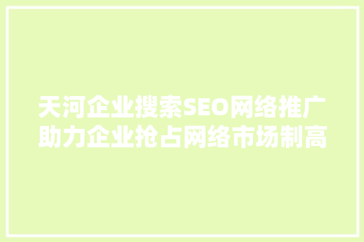 天河企业搜索SEO网络推广助力企业抢占网络市场制高点