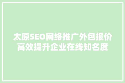 太原SEO网络推广外包报价高效提升企业在线知名度