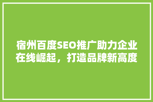 宿州百度SEO推广助力企业在线崛起，打造品牌新高度