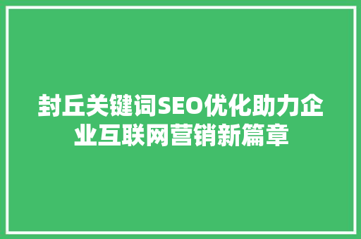 封丘关键词SEO优化助力企业互联网营销新篇章