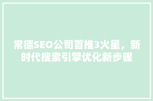 常德SEO公司首推3火星，新时代搜索引擎优化新步骤