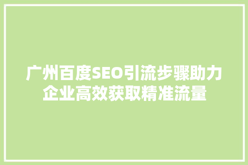 广州百度SEO引流步骤助力企业高效获取精准流量  第1张