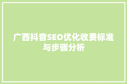广西抖音SEO优化收费标准与步骤分析