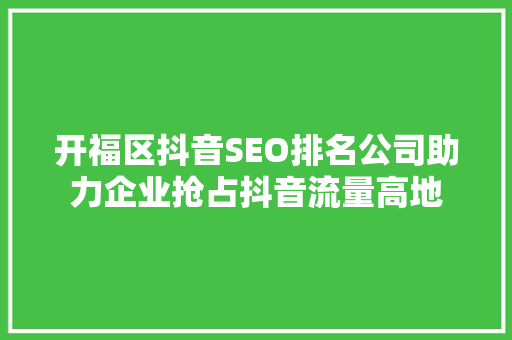 开福区抖音SEO排名公司助力企业抢占抖音流量高地