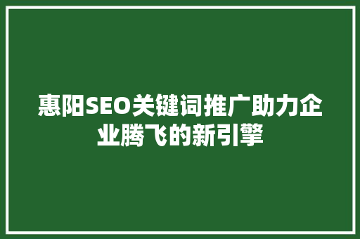 惠阳SEO关键词推广助力企业腾飞的新引擎