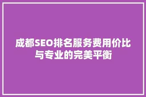 成都SEO排名服务费用价比与专业的完美平衡