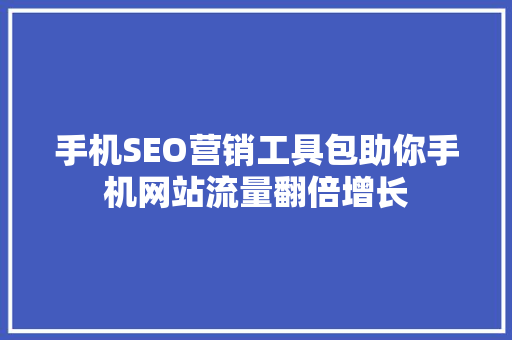 手机SEO营销工具包助你手机网站流量翻倍增长