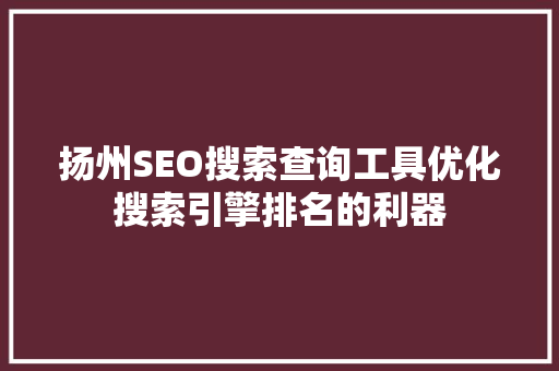 扬州SEO搜索查询工具优化搜索引擎排名的利器