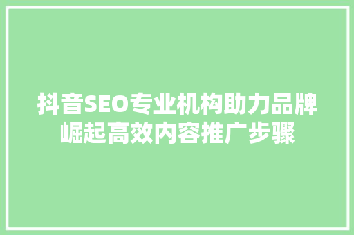 抖音SEO专业机构助力品牌崛起高效内容推广步骤