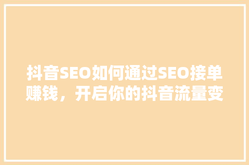 抖音SEO如何通过SEO接单赚钱，开启你的抖音流量变现之旅