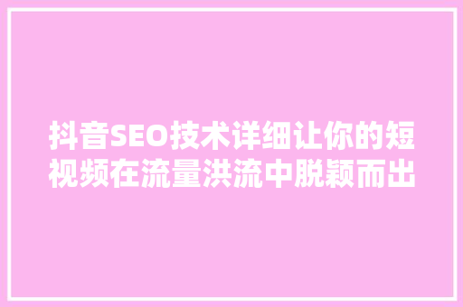 抖音SEO技术详细让你的短视频在流量洪流中脱颖而出