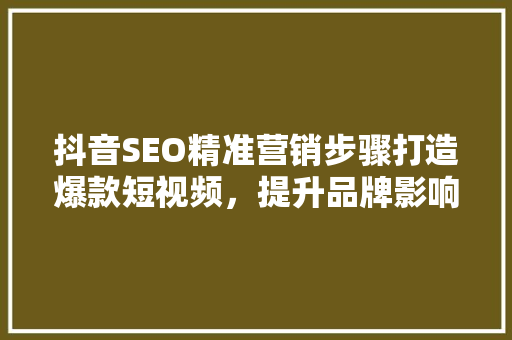 抖音SEO精准营销步骤打造爆款短视频，提升品牌影响力