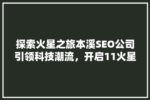 探索火星之旅本溪SEO公司引领科技潮流，开启11火星时代新篇章
