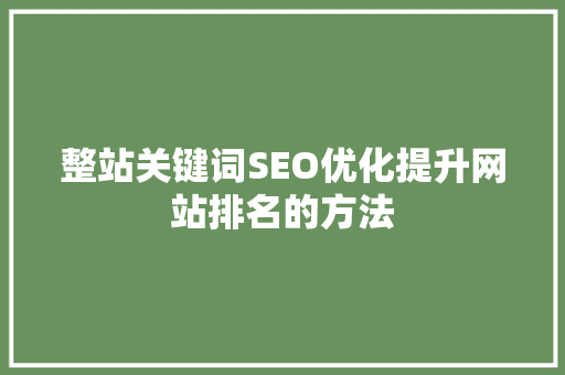 整站关键词SEO优化提升网站排名的方法