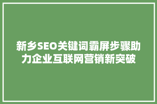 新乡SEO关键词霸屏步骤助力企业互联网营销新突破  第1张