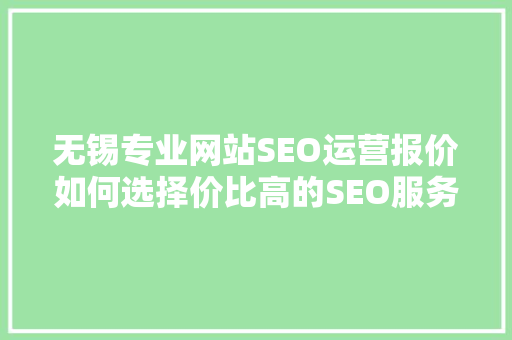 无锡专业网站SEO运营报价如何选择价比高的SEO服务