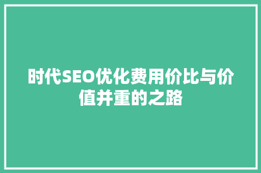 时代SEO优化费用价比与价值并重的之路