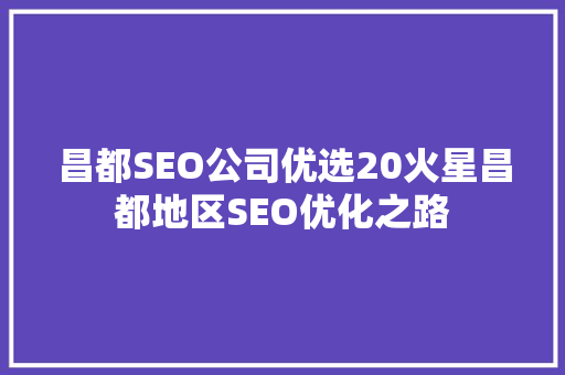 昌都SEO公司优选20火星昌都地区SEO优化之路