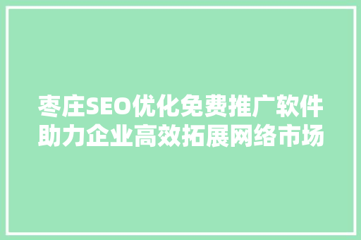 枣庄SEO优化免费推广软件助力企业高效拓展网络市场