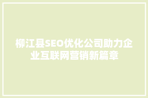 柳江县SEO优化公司助力企业互联网营销新篇章