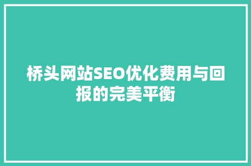 桥头网站SEO优化费用与回报的完美平衡