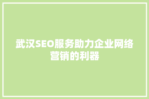 武汉SEO服务助力企业网络营销的利器
