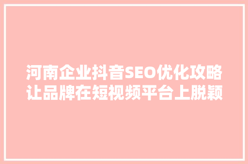 河南企业抖音SEO优化攻略让品牌在短视频平台上脱颖而出