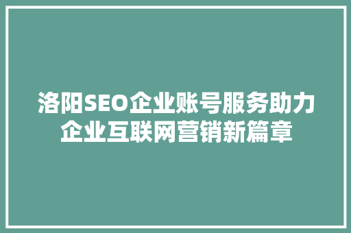 洛阳SEO企业账号服务助力企业互联网营销新篇章