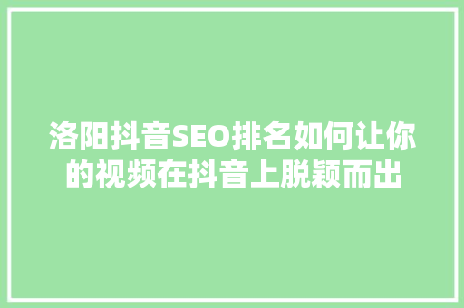 洛阳抖音SEO排名如何让你的视频在抖音上脱颖而出
