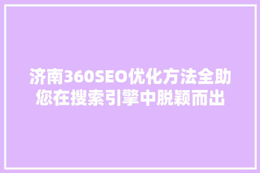济南360SEO优化方法全助您在搜索引擎中脱颖而出