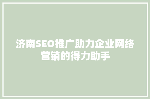 济南SEO推广助力企业网络营销的得力助手