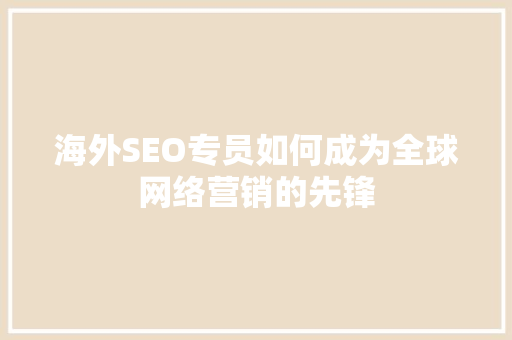 海外SEO专员如何成为全球网络营销的先锋