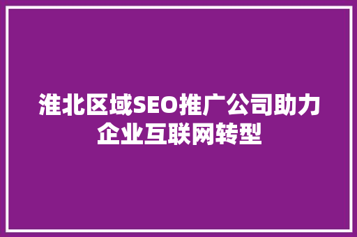 淮北区域SEO推广公司助力企业互联网转型