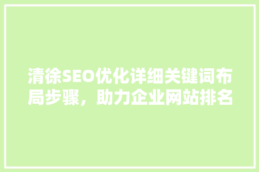 清徐SEO优化详细关键词布局步骤，助力企业网站排名提升