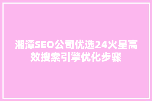 湘潭SEO公司优选24火星高效搜索引擎优化步骤